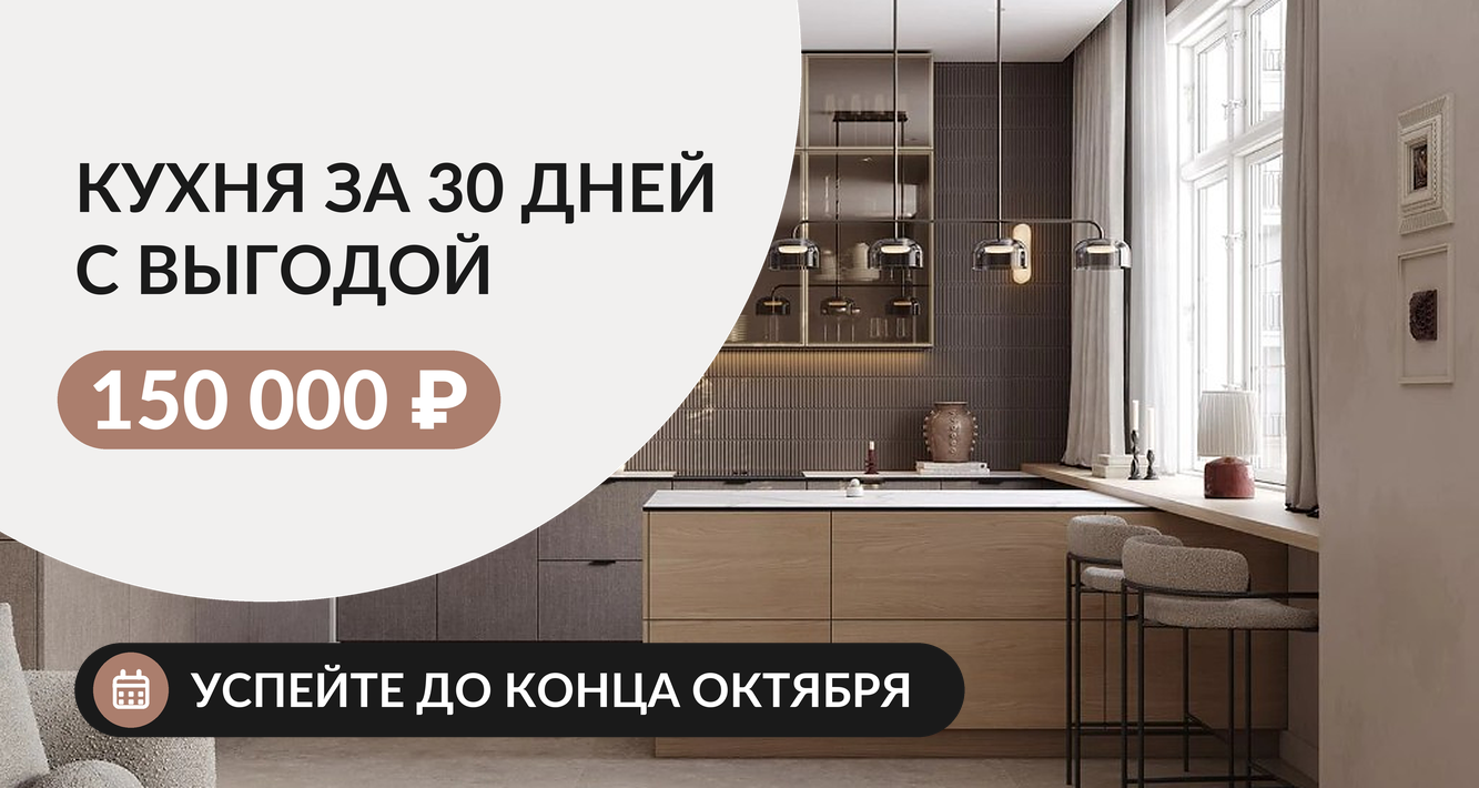 КУХНЯ ВАШЕЙ МЕЧТЫ ЗА 30 ДНЕЙ С ВЫГОДОЙ 150 000 РУБЛЕЙ